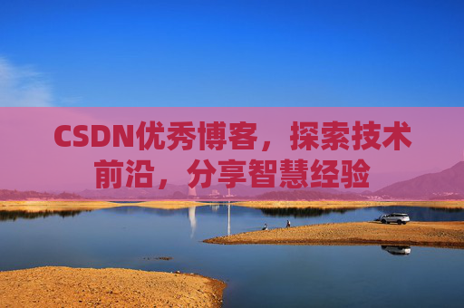 CSDN优秀博客,探索技术前沿,分享智慧经验